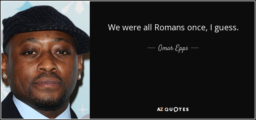 We were all Romans once, I guess. - Omar Epps