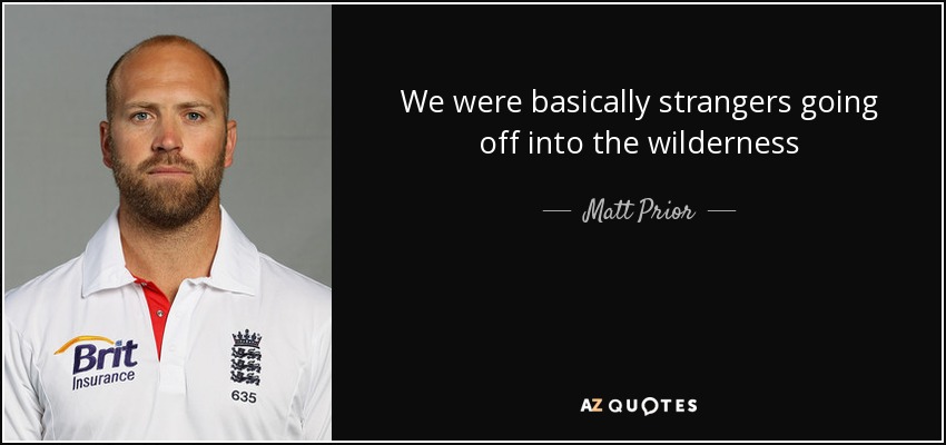 We were basically strangers going off into the wilderness - Matt Prior