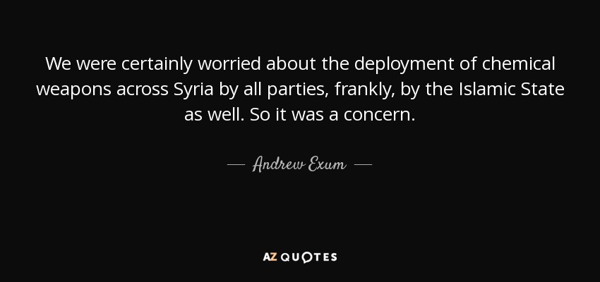We were certainly worried about the deployment of chemical weapons across Syria by all parties, frankly, by the Islamic State as well. So it was a concern. - Andrew Exum