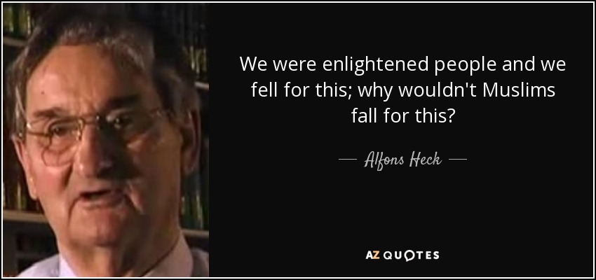 We were enlightened people and we fell for this; why wouldn't Muslims fall for this? - Alfons Heck