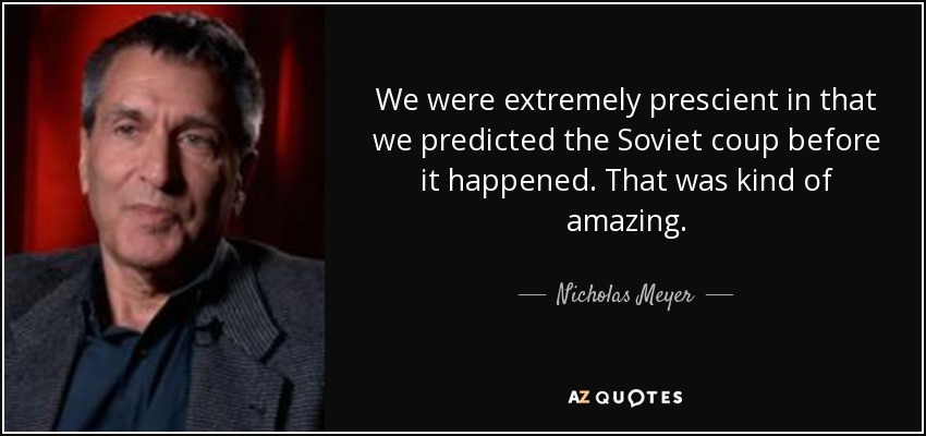 We were extremely prescient in that we predicted the Soviet coup before it happened. That was kind of amazing. - Nicholas Meyer