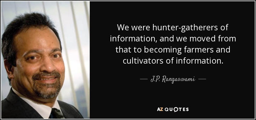 We were hunter-gatherers of information, and we moved from that to becoming farmers and cultivators of information. - J.P. Rangaswami