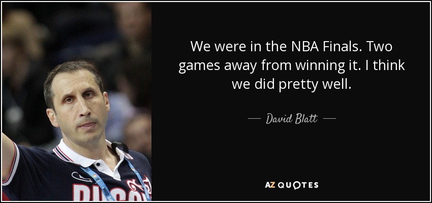 We were in the NBA Finals. Two games away from winning it. I think we did pretty well. - David Blatt