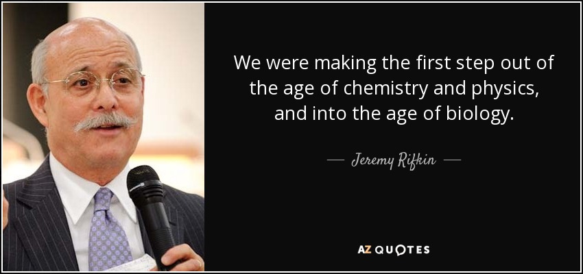 We were making the first step out of the age of chemistry and physics, and into the age of biology. - Jeremy Rifkin