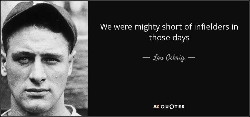 We were mighty short of infielders in those days - Lou Gehrig