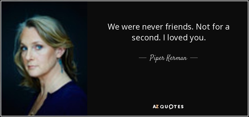 We were never friends. Not for a second. I loved you. - Piper Kerman