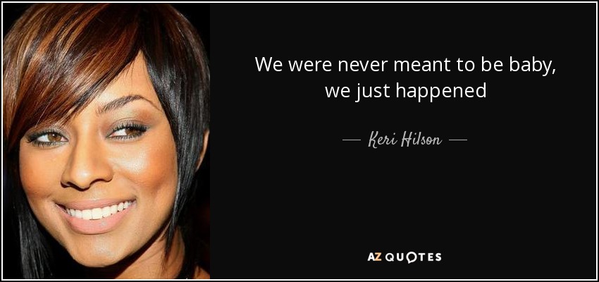 We were never meant to be baby, we just happened - Keri Hilson