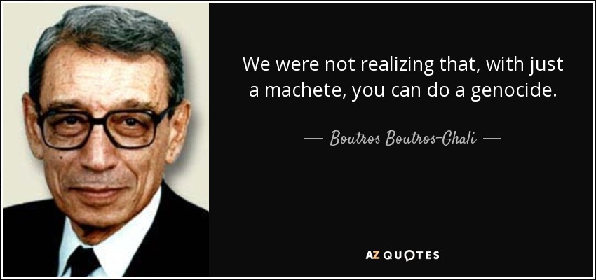 We were not realizing that, with just a machete, you can do a genocide. - Boutros Boutros-Ghali