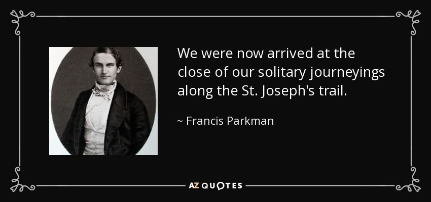 We were now arrived at the close of our solitary journeyings along the St. Joseph's trail. - Francis Parkman
