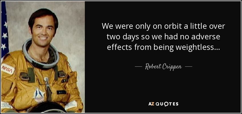 We were only on orbit a little over two days so we had no adverse effects from being weightless... - Robert Crippen