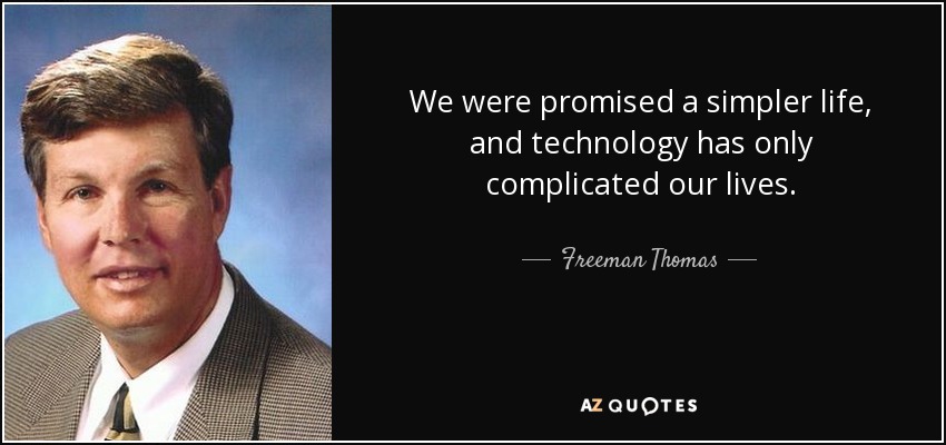 We were promised a simpler life, and technology has only complicated our lives. - Freeman Thomas