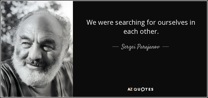 We were searching for ourselves in each other. - Sergei Parajanov