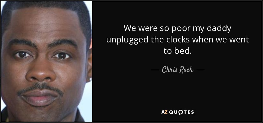 We were so poor my daddy unplugged the clocks when we went to bed. - Chris Rock
