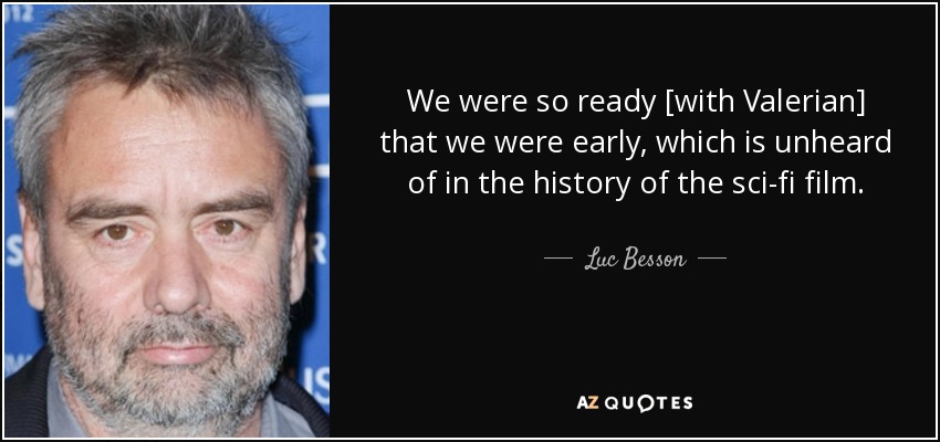 We were so ready [with Valerian] that we were early, which is unheard of in the history of the sci-fi film. - Luc Besson