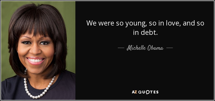 We were so young, so in love, and so in debt. - Michelle Obama