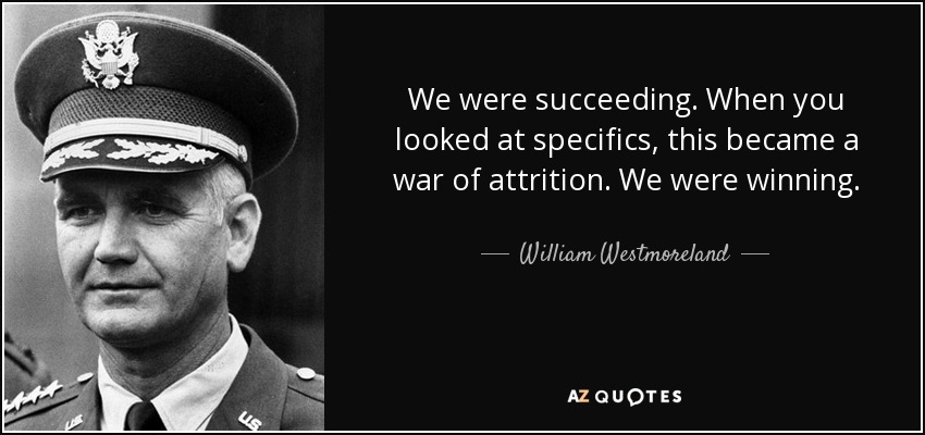 We were succeeding. When you looked at specifics, this became a war of attrition. We were winning. - William Westmoreland