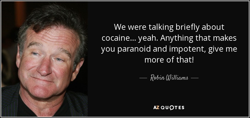We were talking briefly about cocaine... yeah. Anything that makes you paranoid and impotent, give me more of that! - Robin Williams