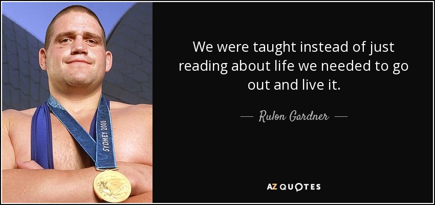 We were taught instead of just reading about life we needed to go out and live it. - Rulon Gardner