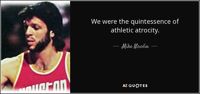 We were the quintessence of athletic atrocity. - Mike Newlin