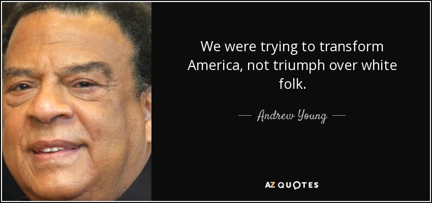 We were trying to transform America, not triumph over white folk. - Andrew Young