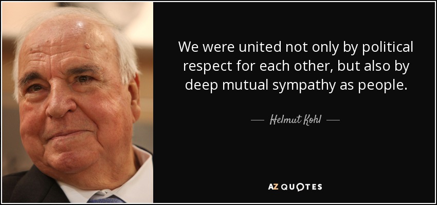 We were united not only by political respect for each other, but also by deep mutual sympathy as people. - Helmut Kohl
