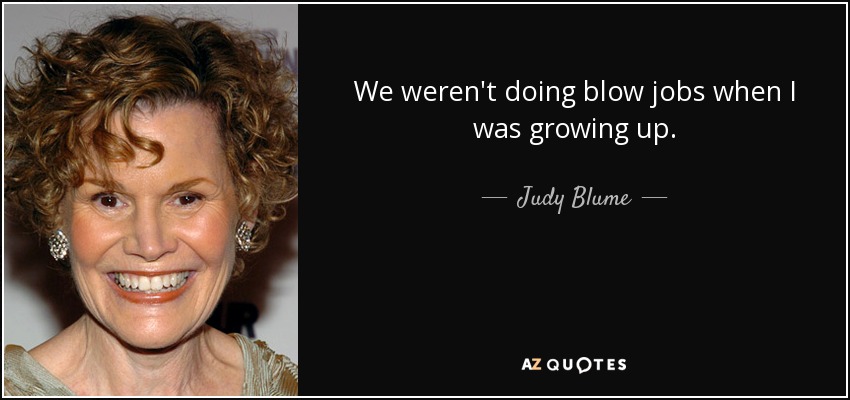 We weren't doing blow jobs when I was growing up. - Judy Blume