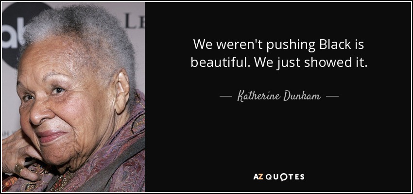 We weren't pushing Black is beautiful. We just showed it. - Katherine Dunham
