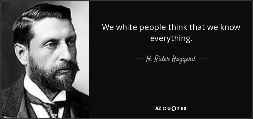 We white people think that we know everything. - H. Rider Haggard