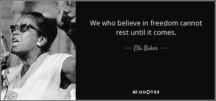 We who believe in freedom cannot rest until it comes. - Ella Baker