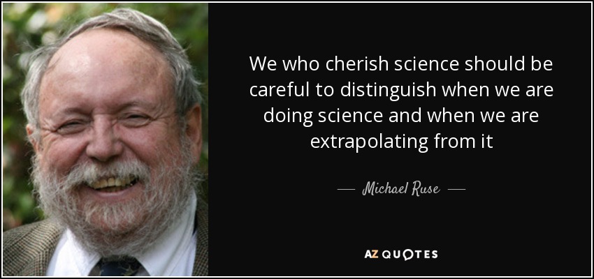 We who cherish science should be careful to distinguish when we are doing science and when we are extrapolating from it - Michael Ruse