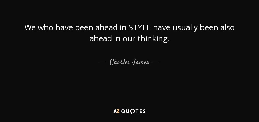 We who have been ahead in STYLE have usually been also ahead in our thinking. - Charles James