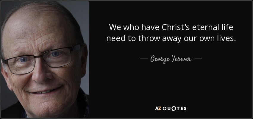 We who have Christ's eternal life need to throw away our own lives. - George Verwer