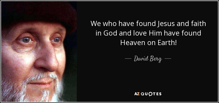 We who have found Jesus and faith in God and love Him have found Heaven on Earth! - David Berg