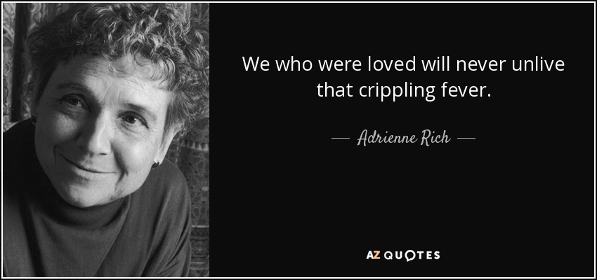 We who were loved will never unlive that crippling fever. - Adrienne Rich