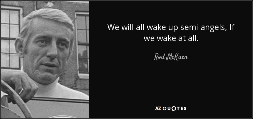 We will all wake up semi-angels, If we wake at all. - Rod McKuen