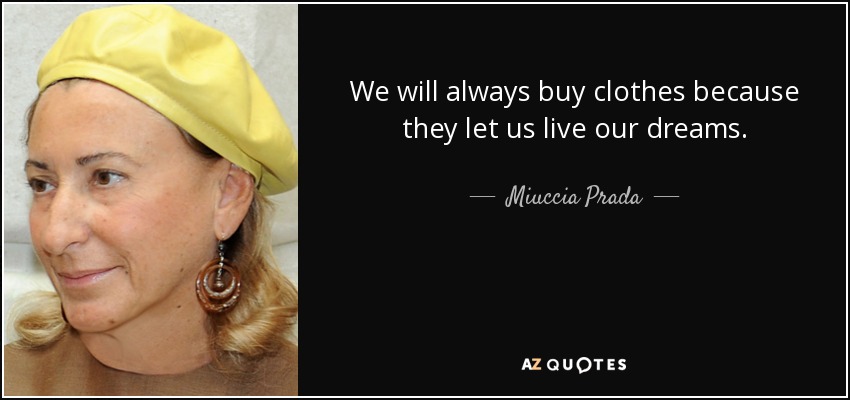 We will always buy clothes because they let us live our dreams. - Miuccia Prada