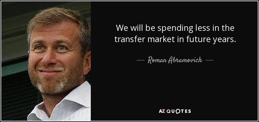 We will be spending less in the transfer market in future years. - Roman Abramovich