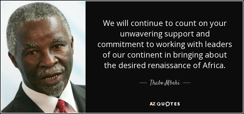 We will continue to count on your unwavering support and commitment to working with leaders of our continent in bringing about the desired renaissance of Africa. - Thabo Mbeki