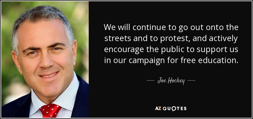 We will continue to go out onto the streets and to protest, and actively encourage the public to support us in our campaign for free education. - Joe Hockey