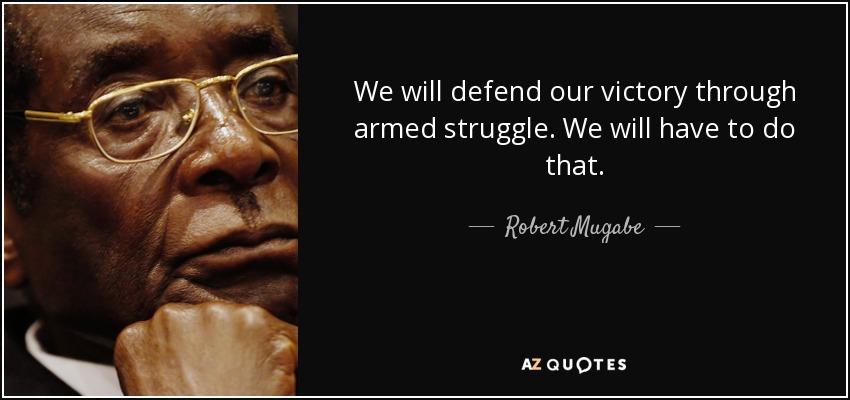 We will defend our victory through armed struggle. We will have to do that. - Robert Mugabe