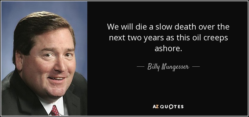 We will die a slow death over the next two years as this oil creeps ashore. - Billy Nungesser