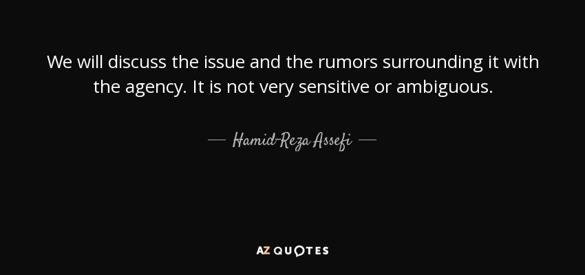 We will discuss the issue and the rumors surrounding it with the agency. It is not very sensitive or ambiguous. - Hamid-Reza Assefi
