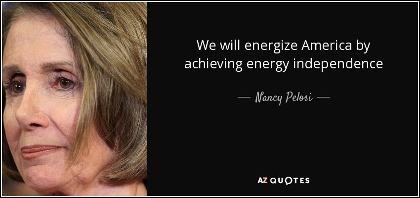 We will energize America by achieving energy independence - Nancy Pelosi