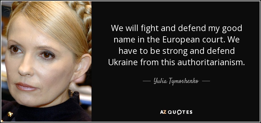 We will fight and defend my good name in the European court. We have to be strong and defend Ukraine from this authoritarianism. - Yulia Tymoshenko