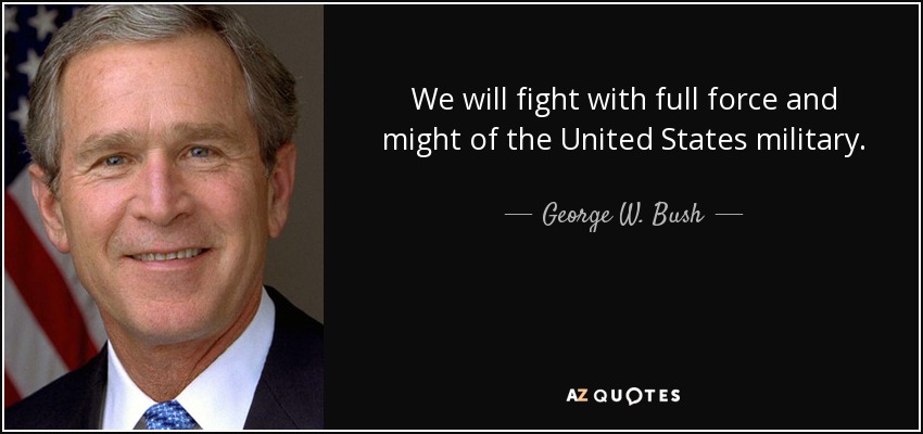 We will fight with full force and might of the United States military. - George W. Bush