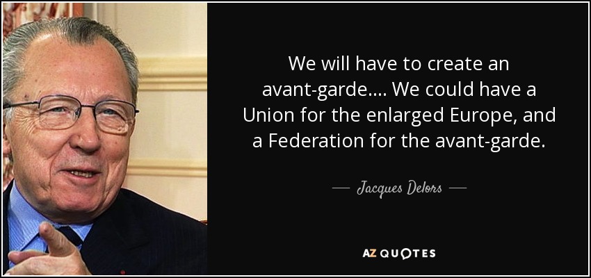We will have to create an avant-garde.... We could have a Union for the enlarged Europe, and a Federation for the avant-garde. - Jacques Delors