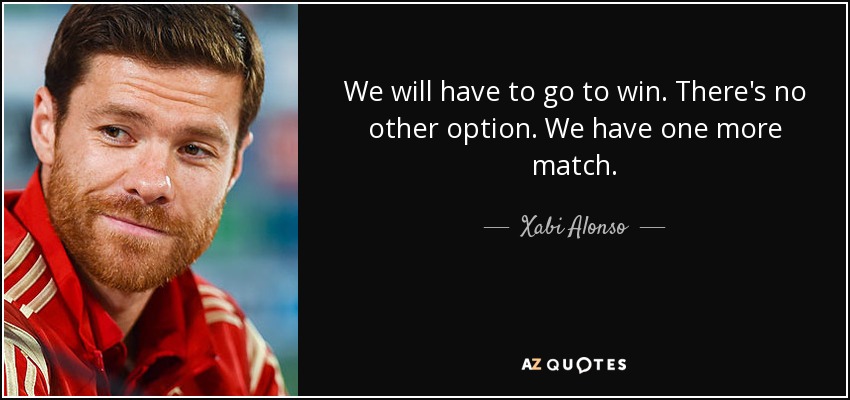 We will have to go to win. There's no other option. We have one more match. - Xabi Alonso