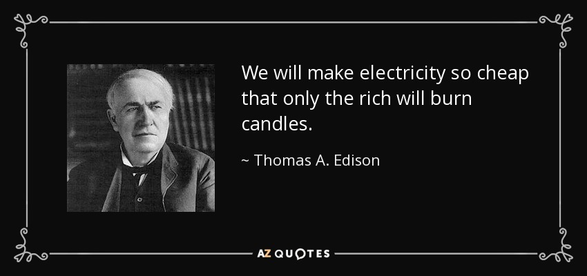 We will make electricity so cheap that only the rich will burn candles. - Thomas A. Edison