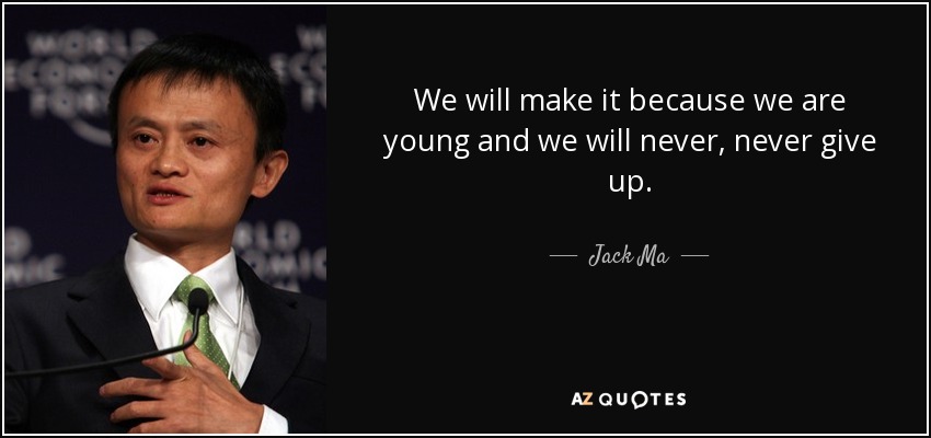 We will make it because we are young and we will never, never give up. - Jack Ma