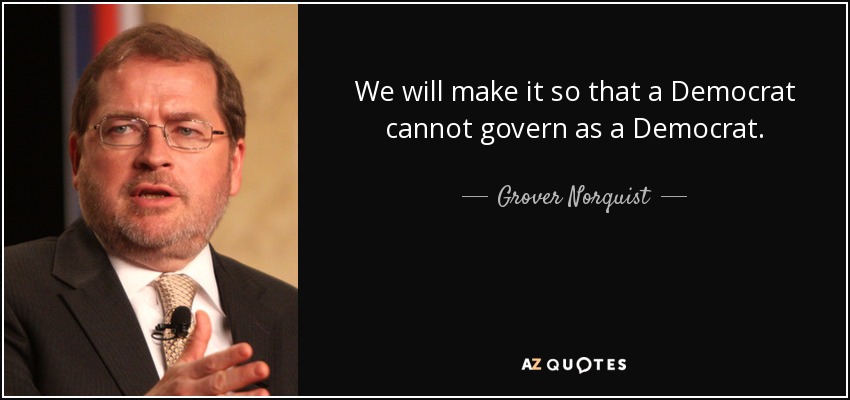 We will make it so that a Democrat cannot govern as a Democrat. - Grover Norquist